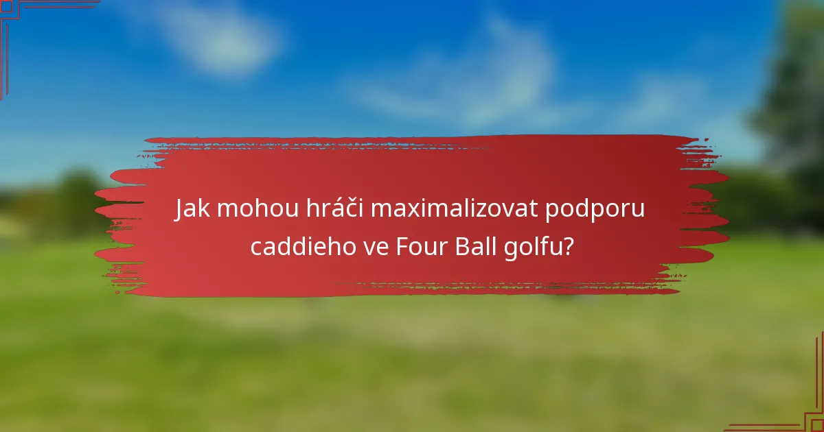 Jak mohou hráči maximalizovat podporu caddieho ve Four Ball golfu?