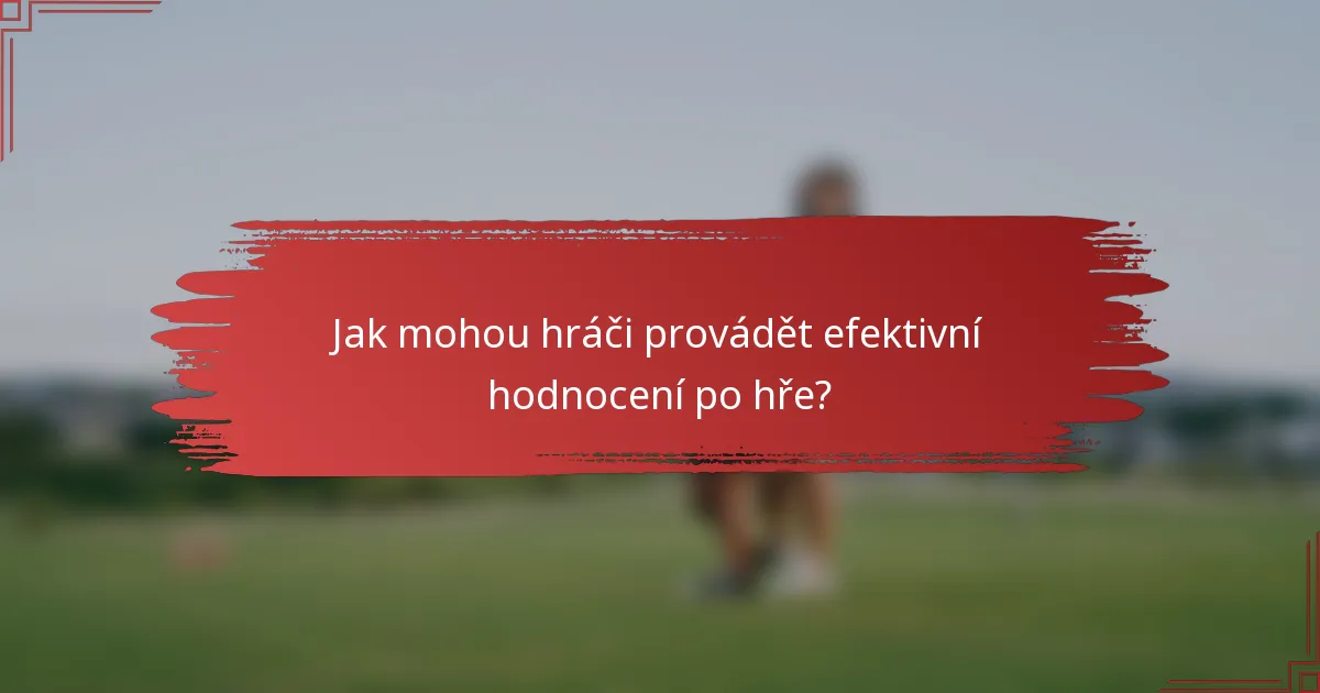 Jak mohou hráči provádět efektivní hodnocení po hře?