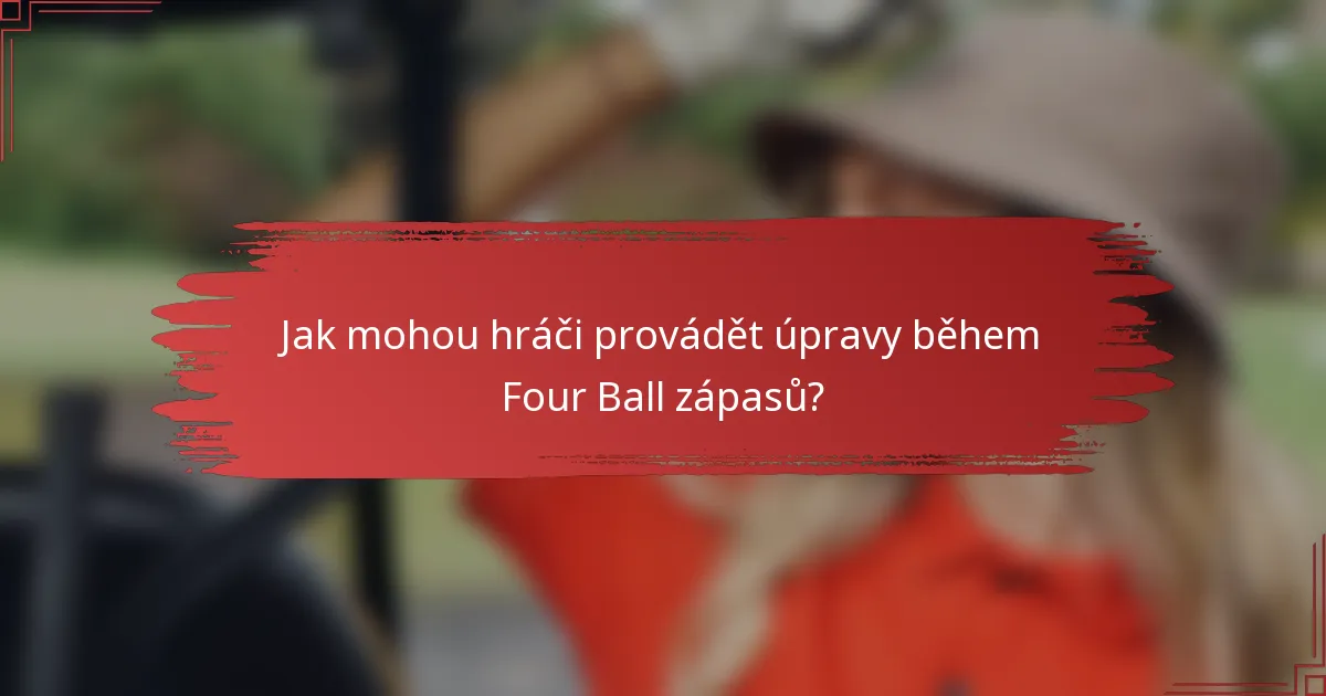 Jak mohou hráči provádět úpravy během Four Ball zápasů?