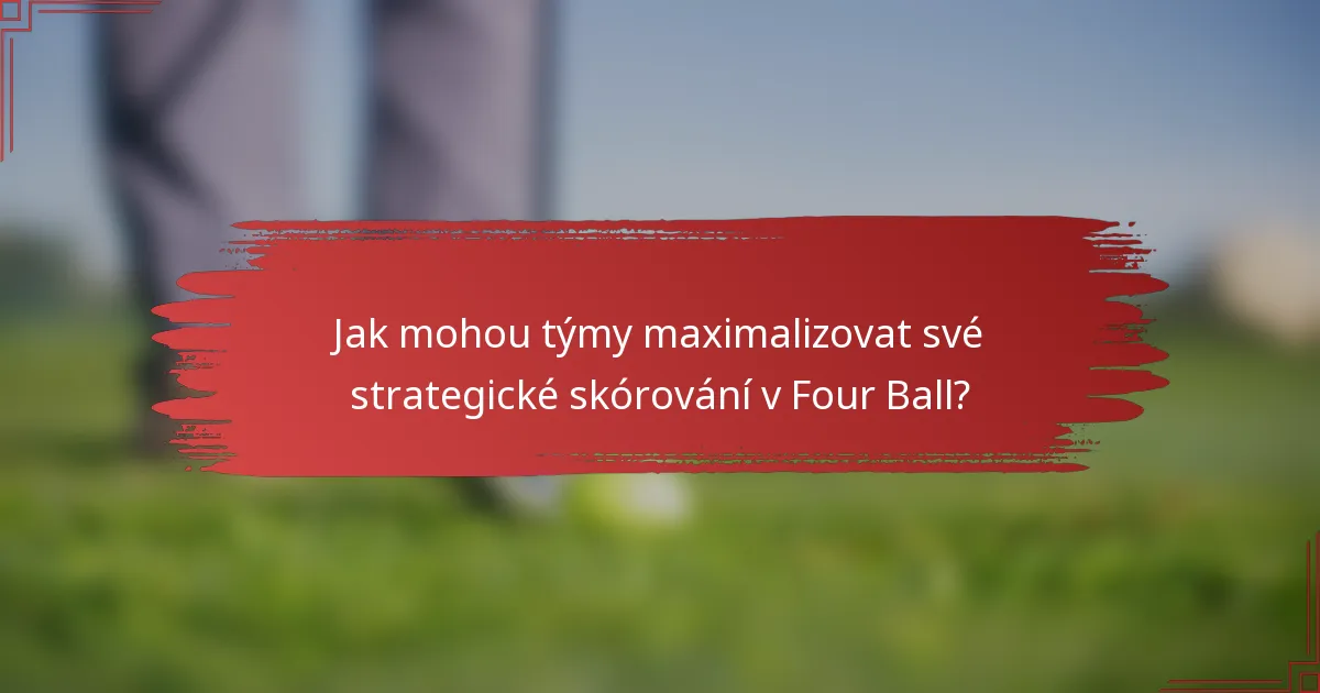 Jak mohou týmy maximalizovat své strategické skórování v Four Ball?