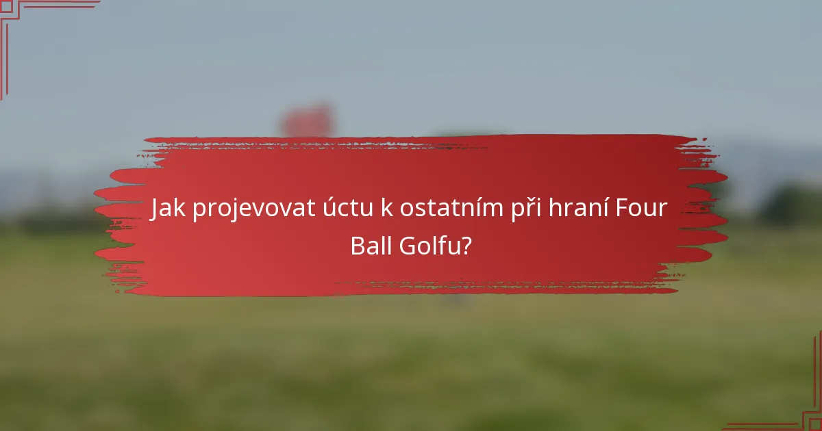 Jak projevovat úctu k ostatním při hraní Four Ball Golfu?