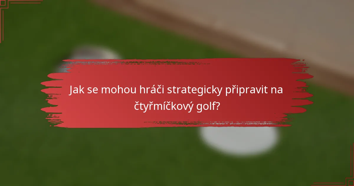 Jak se mohou hráči strategicky připravit na čtyřmíčkový golf?
