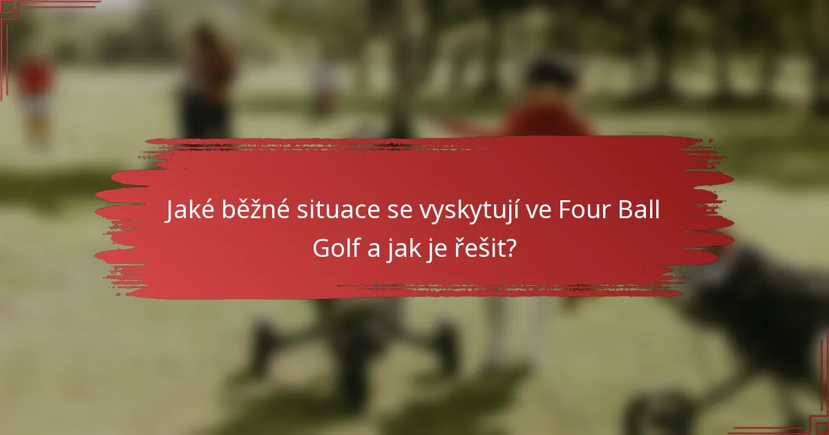 Jaké běžné situace se vyskytují ve Four Ball Golf a jak je řešit?