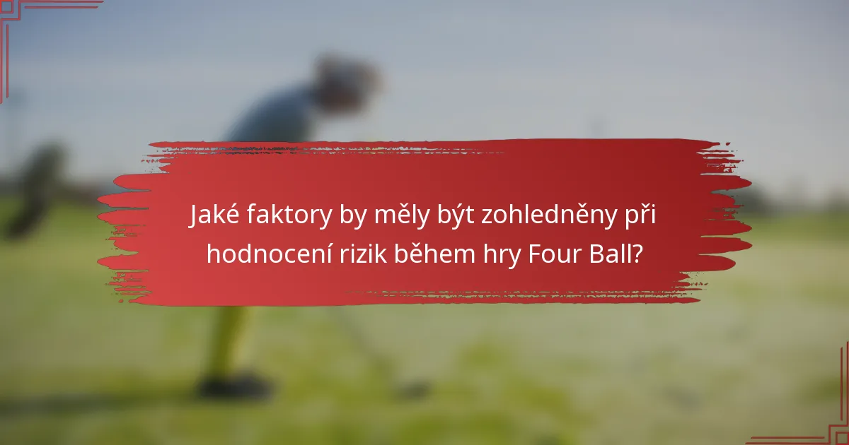Jaké faktory by měly být zohledněny při hodnocení rizik během hry Four Ball?