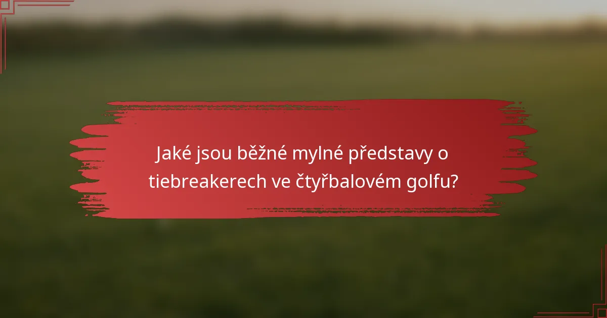 Jaké jsou běžné mylné představy o tiebreakerech ve čtyřbalovém golfu?