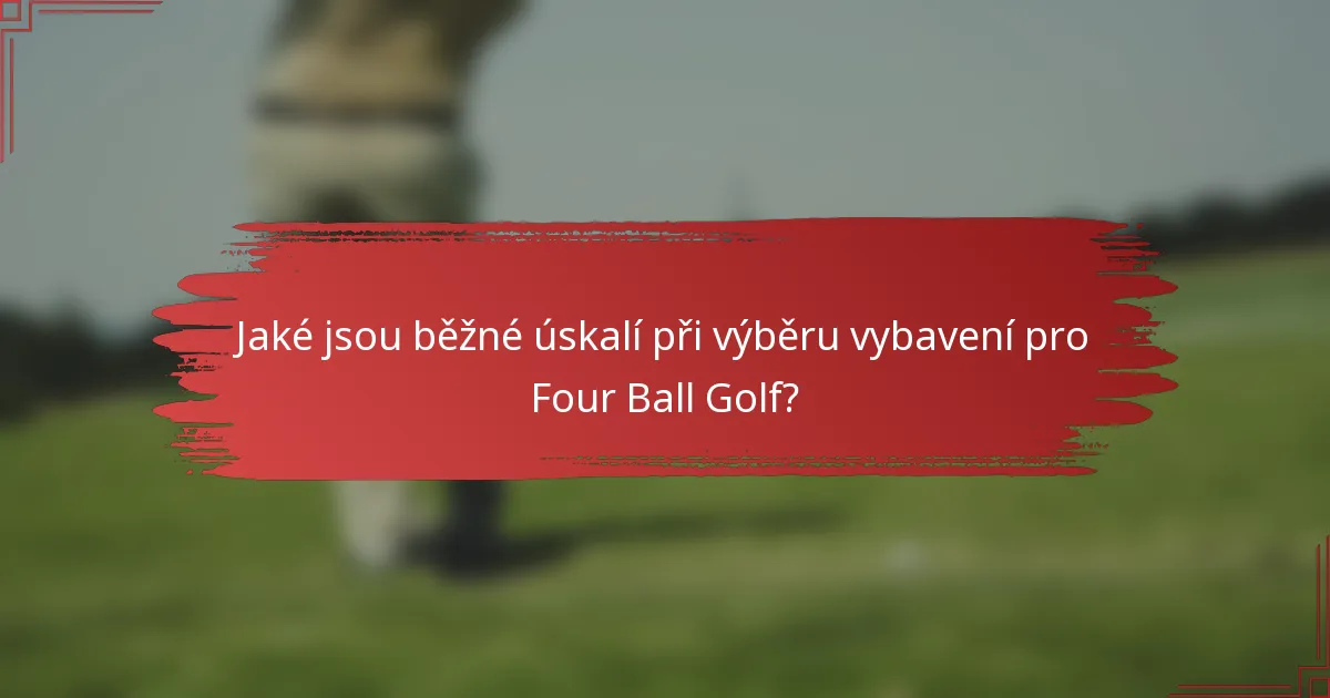 Jaké jsou běžné úskalí při výběru vybavení pro Four Ball Golf?