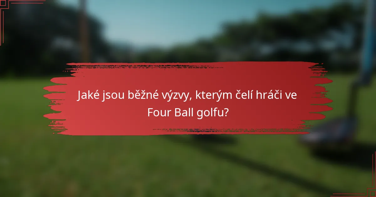 Jaké jsou běžné výzvy, kterým čelí hráči ve Four Ball golfu?