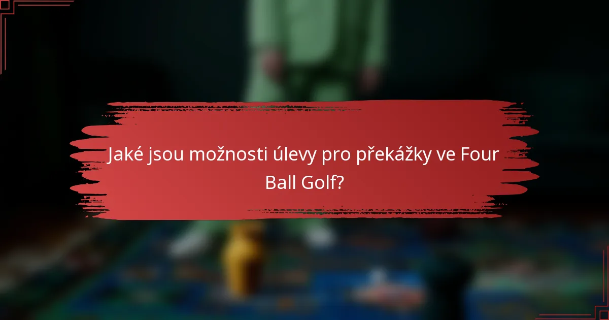 Jaké jsou možnosti úlevy pro překážky ve Four Ball Golf?