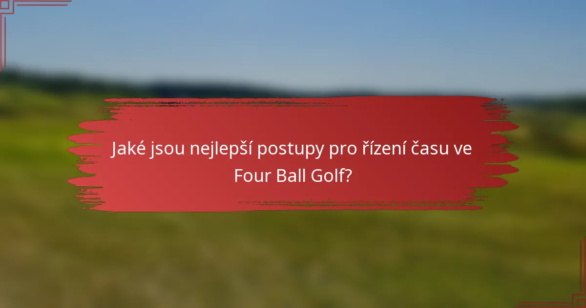 Jaké jsou nejlepší postupy pro řízení času ve Four Ball Golf?