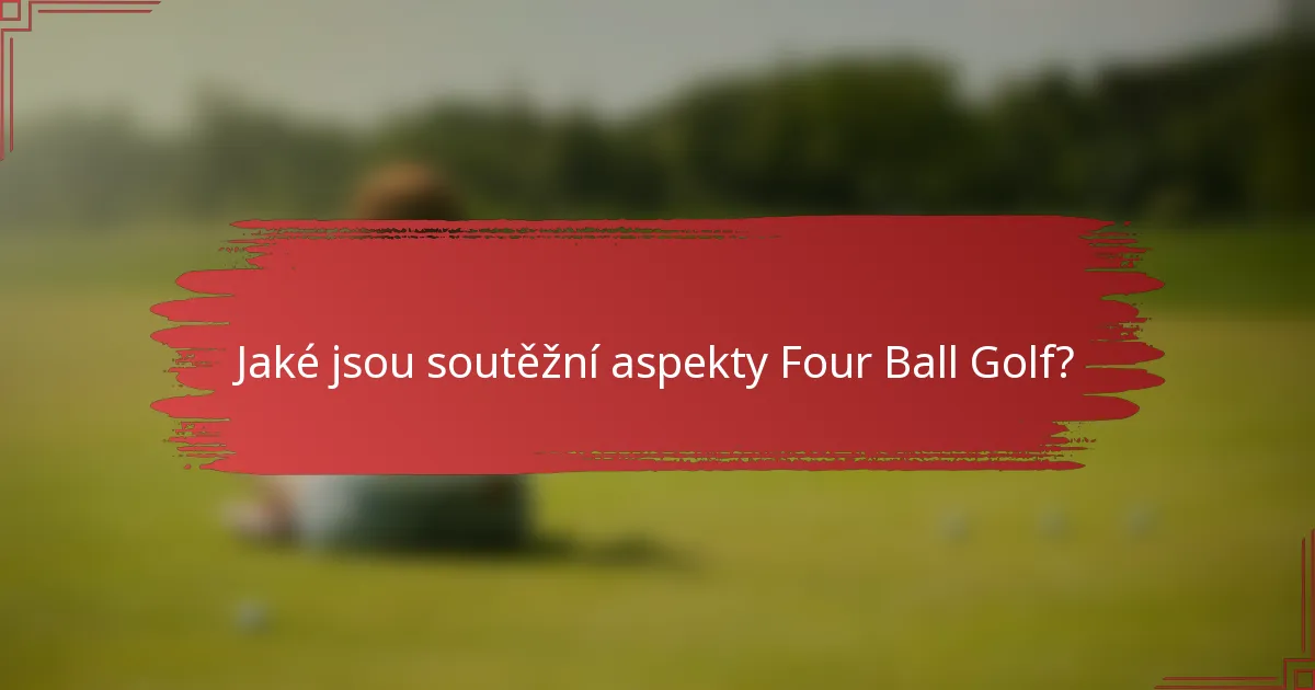 Jaké jsou soutěžní aspekty Four Ball Golf?