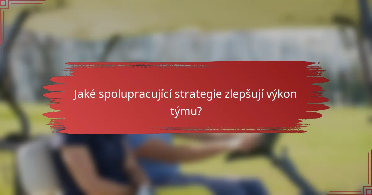Jaké spolupracující strategie zlepšují výkon týmu?