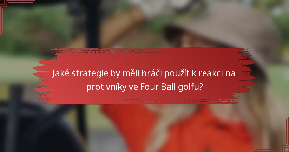Jaké strategie by měli hráči použít k reakci na protivníky ve Four Ball golfu?