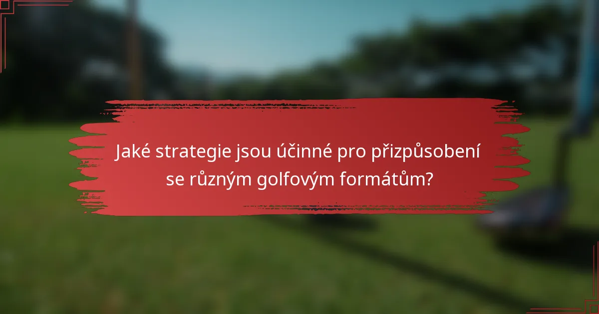 Jaké strategie jsou účinné pro přizpůsobení se různým golfovým formátům?